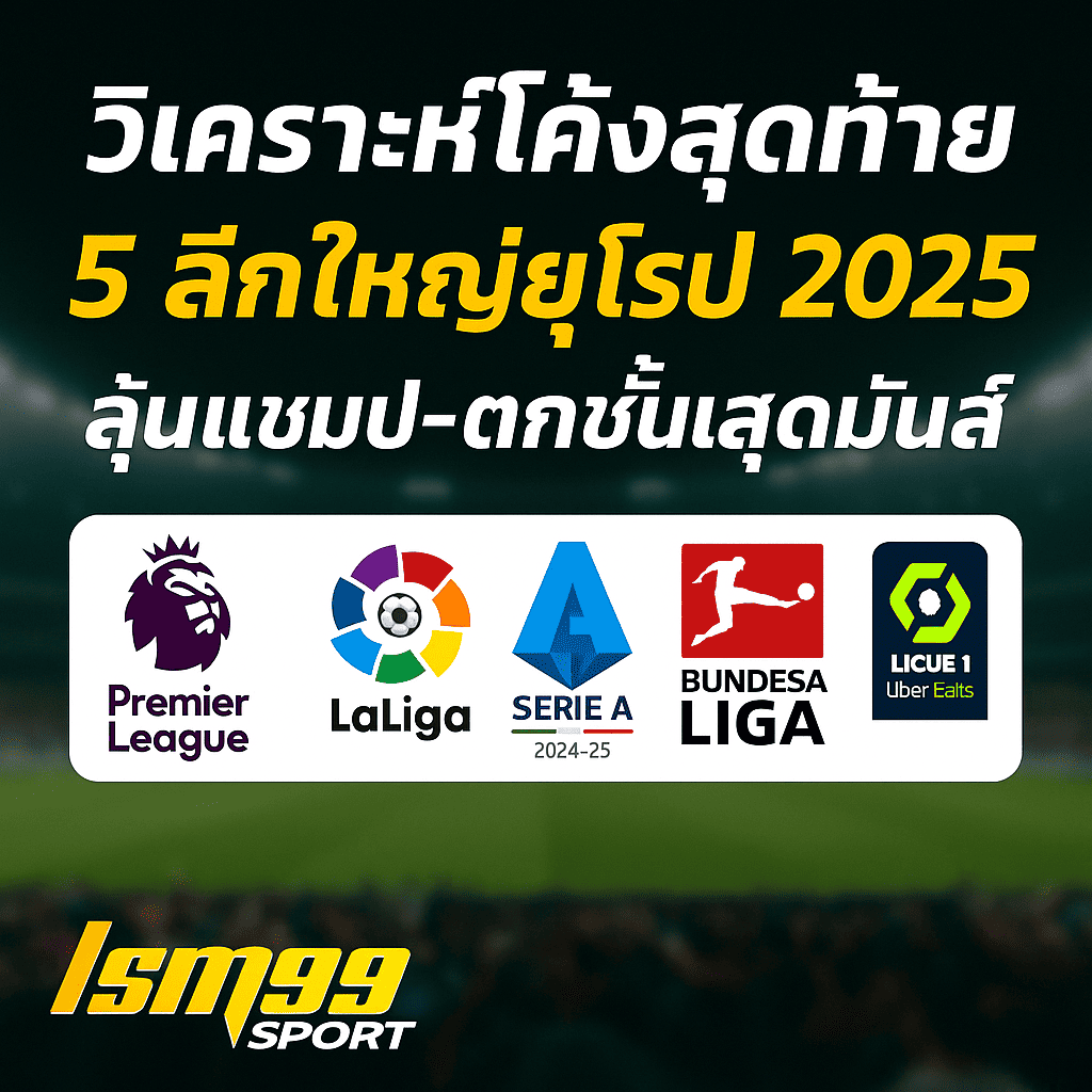 วิเคราะห์โค้งสุดท้าย 5 ลีกใหญ่ยุโรป ฤดูกาล 2024/25: ใครจะได้แชมป์? ใครจะตกชั้น?