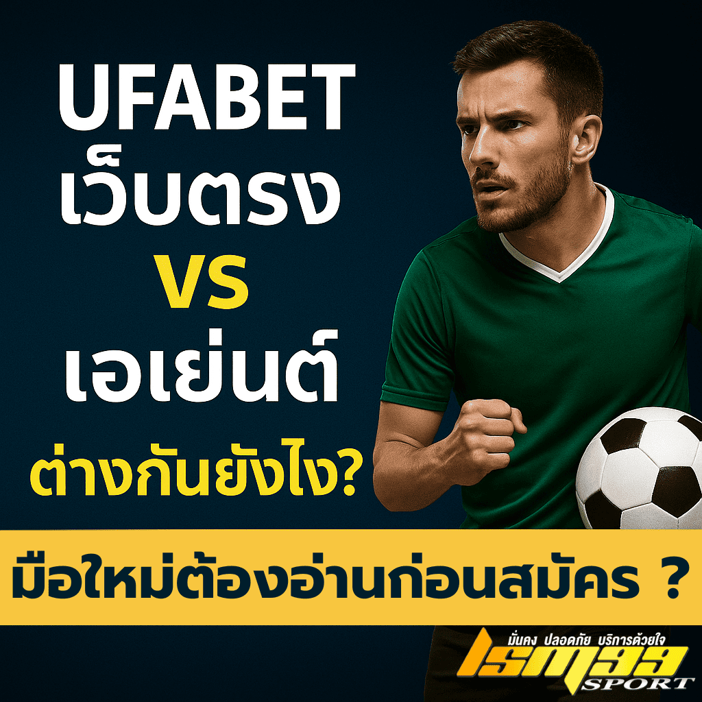 UFABET เว็บตรง vs เอเย่นต์ ต่างกันยังไง สมัครเว็บพนันให้ปลอดภัย